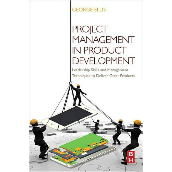 Project Management in Product Development: Leadership Skills and Management Techniques to Deliver Great Products, (Paperback)