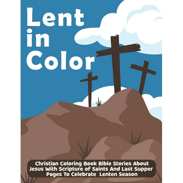 Download Lent In Color Christian Coloring Book Bible Stories About Jesus With Scripture Of Saints And Last Supper Pages To Celebrate Lenten Season Paperback Walmart Com Walmart Com