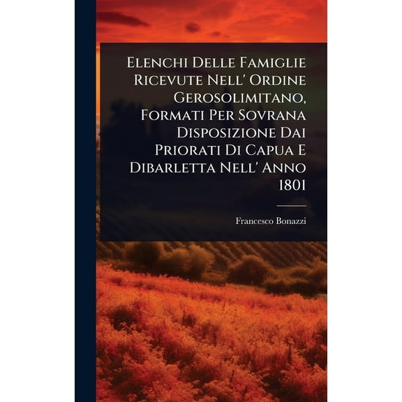 Elenchi Delle Famiglie Ricevute Nell' Ordine Gerosolimitano, Formati Per Sovrana Disposizione Dai Priorati Di Capua, (Hardcover)