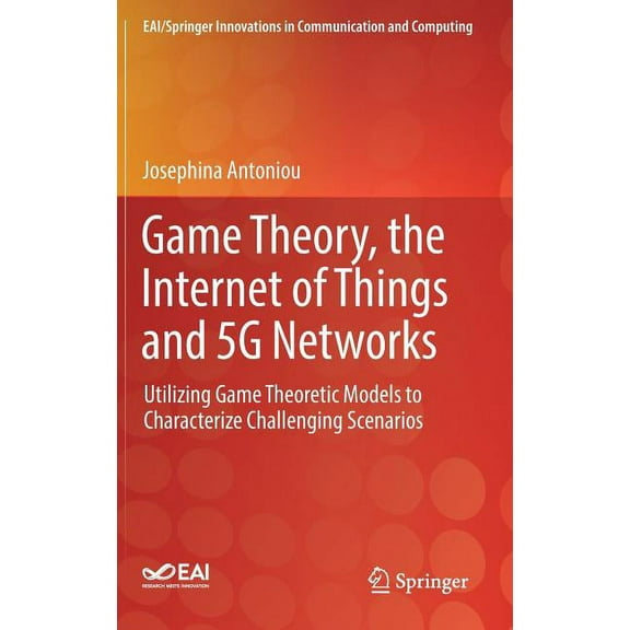 Eai/Springer Innovations in Communicatio Game Theory, the Internet of Things and 5g Networks: Utilizing Game Theoretic Models to Characterize Challenging Scenari, (Hardcover)