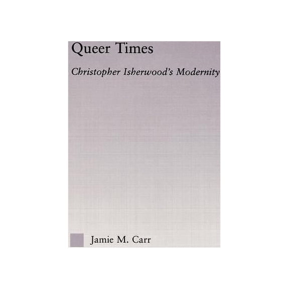 Studies in Major Literary Authors Queer Times: Christopher Isherwood's Modernity, (Hardcover)