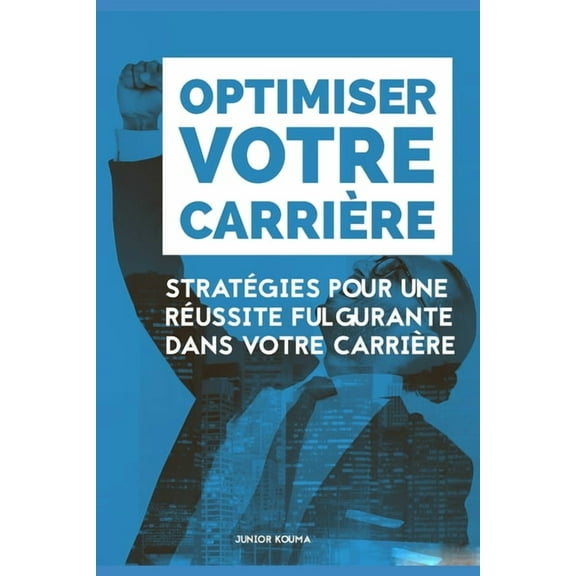 Optimiser Votre CarriÃ¨re: StratÃ©gies pour une rÃ©ussite fulgurante dans votre carriÃ¨re, (Paperback)