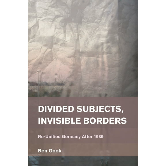 Place, Memory, Affect Divided Subjects, Invisible Borders: Re-Unified Germany After 1989, (Hardcover)