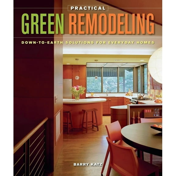Practical Green Remodeling : Down-to-Earth Solutions for Everyday Homes