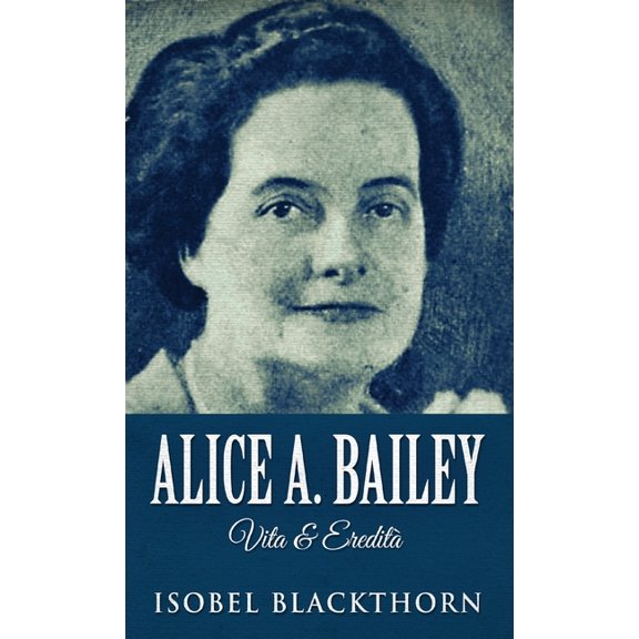 Alice A. Bailey - Life and Legacy, (Hardcover)