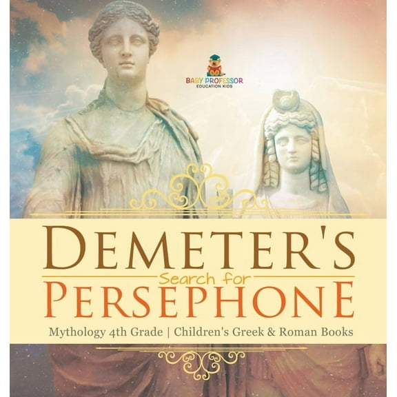 Demeter's Search for Persephone - Mythology 4th Grade Children's Greek & Roman Books, (Hardcover)