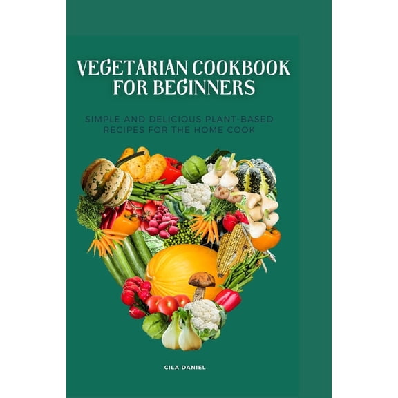 Vegetarian cookbook for beginners: Simple and Delicious plant-Based for the home cooking, (Paperback)