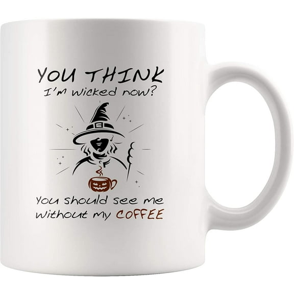 You Think I'm Wicked Now You Should See Me Without My Coffee Sarcastic Quote Housewarming Gifts Tea Cup Ceramic Mug 11 oz
