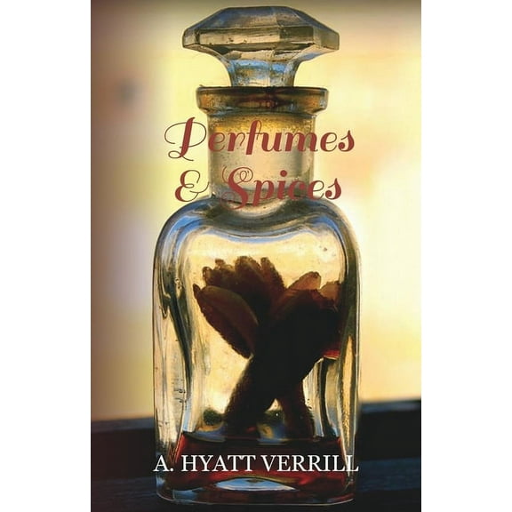 Perfumes and Spices: Including an Account of Soaps and Cosmetics - The Story of the History, Source, Preparation, and Us, (Paperback)