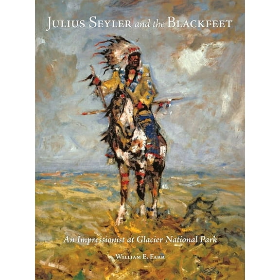 The Charles M. Russell Center Art and Ph Julius Seyler and the Blackfeet: An Impressionist at Glacier National Park Volume 7, (Hardcover)