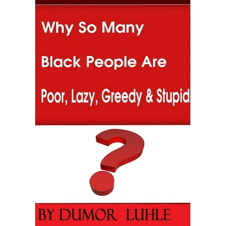 Why So Many Black People Are Poor, Lazy, Greedy & Stupid -