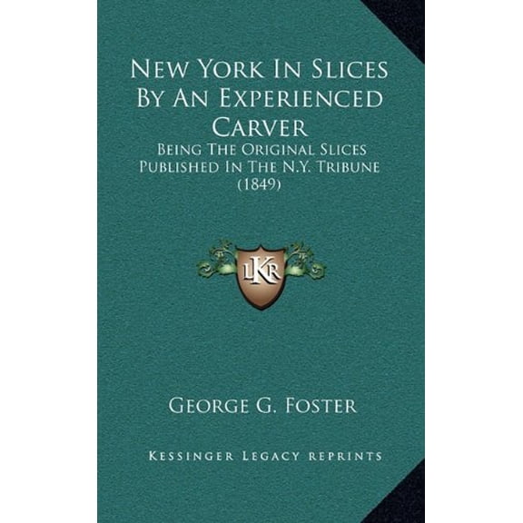 New York In Slices By An Experienced Carver: Being The Original Slices Published In The N.Y. Tribune 1849 Paperback 1164846310 9781164846314 George G. Foster