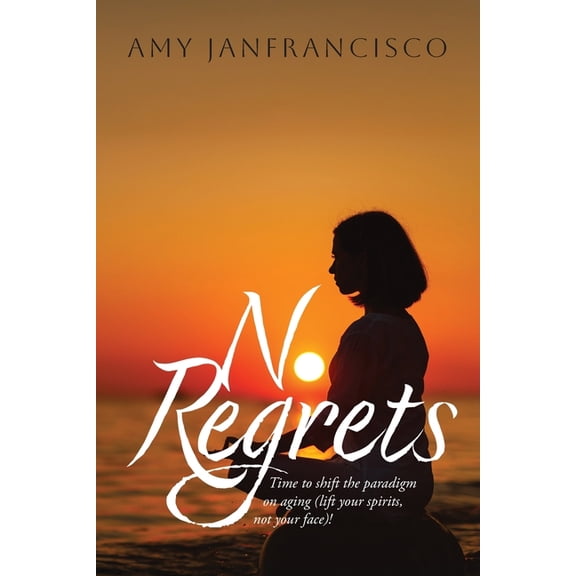 No Regrets: Time to shift the paradigm on aging (lift your spirits, not your face)!, (Paperback)