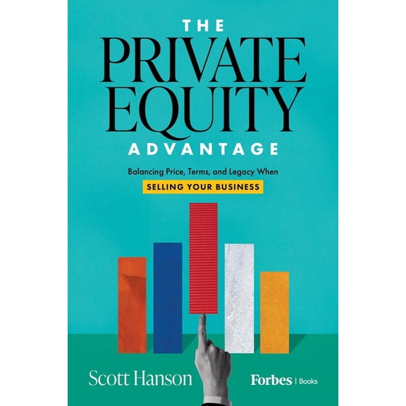 The Private Equity Advantage: Balancing Price, Terms, and Legacy When Selling Your Business, (Hardcover)
