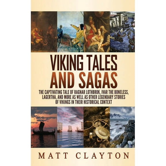 Viking Tales and Sagas: The Captivating Tale of Ragnar Lothbrok, Ivar the Boneless, Lagertha, and More as well as Other Legendary Stories of Vikings in Their Historical Context (Hardcover)
