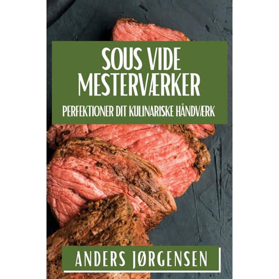 Sous Vide Mesterværker: Perfektioner Dit Kulinariske Håndværk, (Paperback)