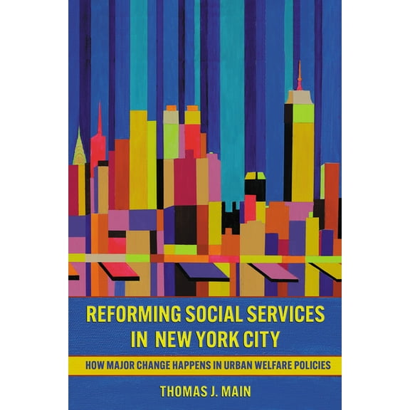 Reforming Social Services in New York City: How Major Change Happens in Urban Welfare Policies, (Paperback)