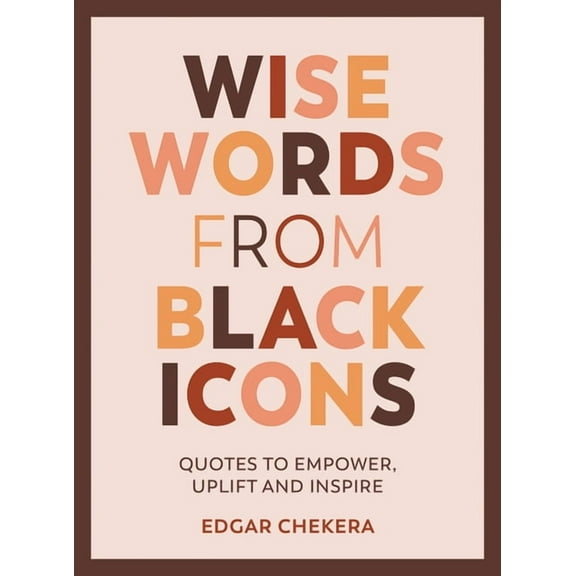 Wise Words from Black Icons: Quotes to Empower, Uplift and Inspire, (Hardcover)