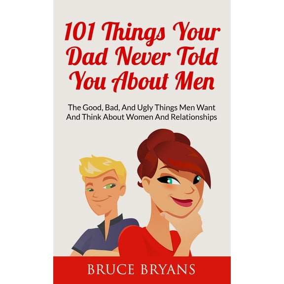 Pre-Owned 101 Things Your Dad Never Told You About Men: The Good, Bad, And Ugly Things Men Want And Think About Women And Relationships (Paperback) 1507821751 9781507821756