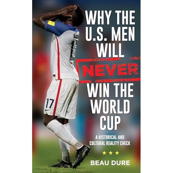 Pre-Owned Why the U.S. Men Will Never Win the World Cup: A Historical and Cultural Reality Check, 9781538127810, 1538127814, Hardcover,