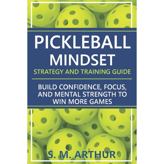 The Essential Pickleball Collection Pickleball Mindset - Strategy and Training Guide: Build Confidence, Focus, and Mental Strength to Win More Games, (Paperback)
