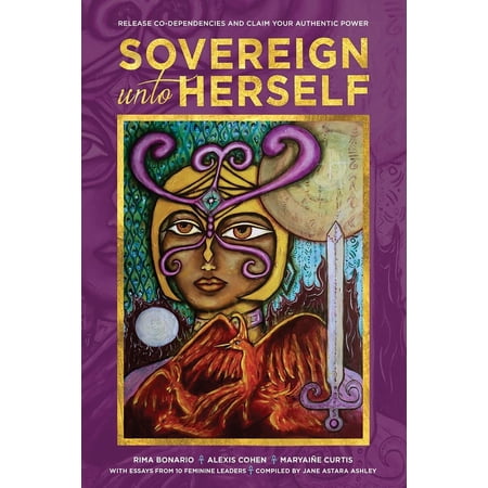 Sovereign Unto Herself: Release Co-Dependencies and Claim Your Authentic Power