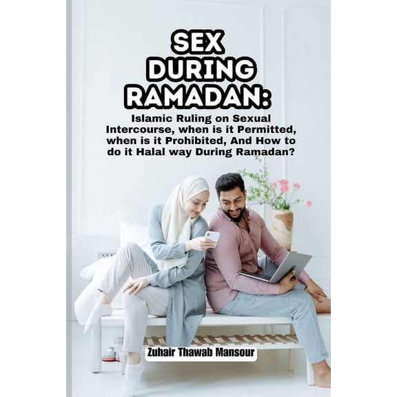 Sex During Ramadan: Islamic Ruling on Sexual Intercourse, when is it Permitted, when is it Prohibited, And How to do it Halal way During Ramadan? (Paperback)