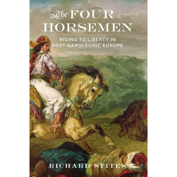 Four Horsemen: Riding to Liberty in Post-Napoleonic Europe, (Paperback)