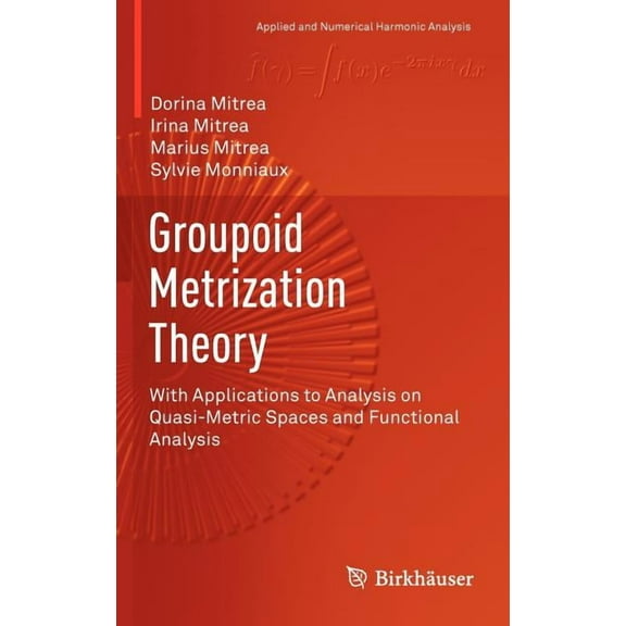Applied and Numerical Harmonic Analysis Groupoid Metrization Theory: With Applications to Analysis on Quasi-Metric Spaces and Functional Analysis, (Hardcover)