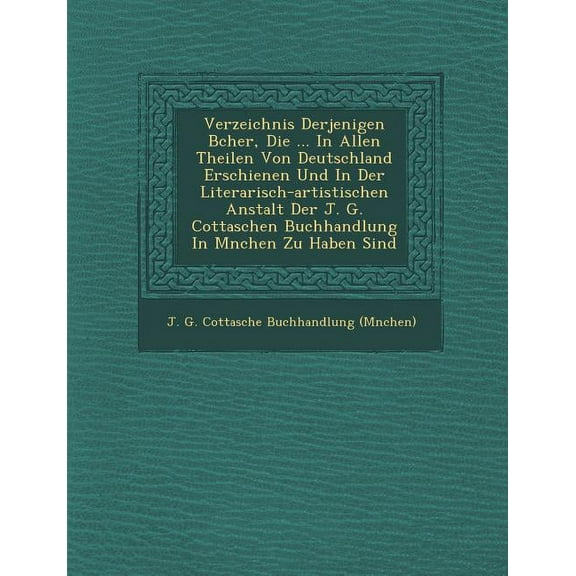 Verzeichnis Derjenigen B Cher, Die ... in Allen Theilen Von Deutschland Erschienen Und in Der Literarisch-Artistischen Anstalt Der J. G. Cottaschen Buchhandlung In Mnchen Zu Haben Sind (Paperback)
