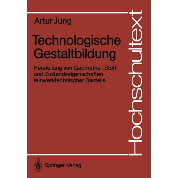 Hochschultext Technologische Gestaltbildung: Herstellung Von Geometrie-, Stoff- Und Zustandseigenschaften Feinwerktechnischer Bauteile, (Paperback)