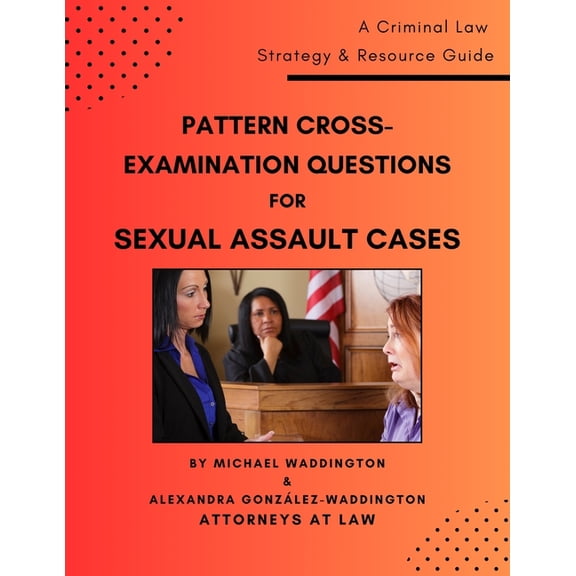 Pattern Cross-Examination Questions for Sexual Assault Cases: A Trial Strategy & Resource Guide, (Paperback)