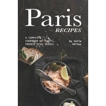Paris Recipes : A Complete Cookbook of Tasty, French Dish Ideas! (Paperback)