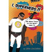 I, Superhero!! : My Journey Into the World of Real-Life Superheroes, Spandex, and Sex (Okay, No Sex, That Was Just to Get Your Attention) (Paperback)