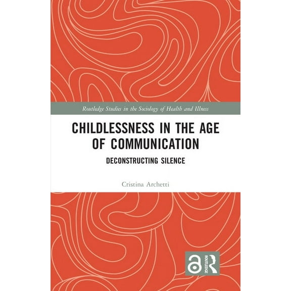 Routledge Studies in the Sociology of He Childlessness in the Age of Communication: Deconstructing Silence, (Paperback)