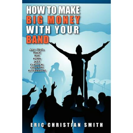How to Make Big Money with Your Band - Any Style : Rock, Rap, Alternative, Punk, Jazz, Classical, or (Best Country To Make Money)