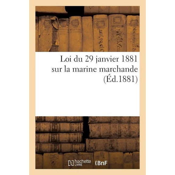 Loi Du 29 Janvier 1881 Sur La Marine Marchande. Décret Portant Règlement d'Administration Publique: Pour l'Application de la Loi Du 29 Janvier 1881. Circulaire Ministérielle Du 26 Août 1881 (Paperback