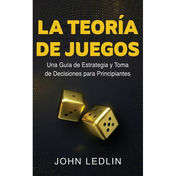 La Teoría de Juegos: Una Guía de Estrategia y Toma de Decisiones para Principiantes, (Hardcover)