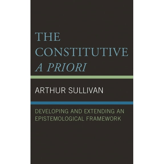 The Constitutive a Priori: Developing and Extending an Epistemological Framework, (Hardcover)