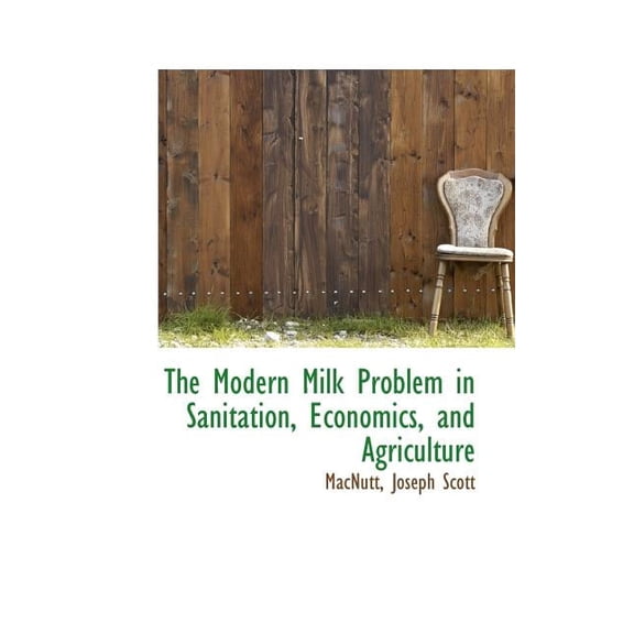 The Modern Milk Problem in Sanitation, Economics, and Agriculture, (Paperback)