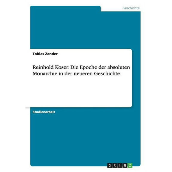Reinhold Koser : Die Epoche der absoluten Monarchie in der neueren Geschichte (Paperback)