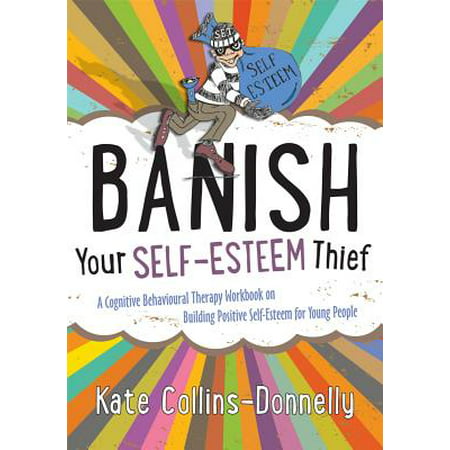 Banish Your Self-Esteem Thief : A Cognitive Behavioural Therapy Workbook on Building Positive Self-Esteem for Young