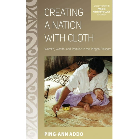 Asao Studies in Pacific Anthropology Creating a Nation with Cloth: Women, Wealth, and Tradition in the Tongan Diaspora, Book 4, (Hardcover)