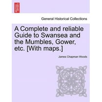 A Complete and Reliable Guide to Swansea and the Mumbles, Gower, Etc. [With Maps.] (Paperback)
