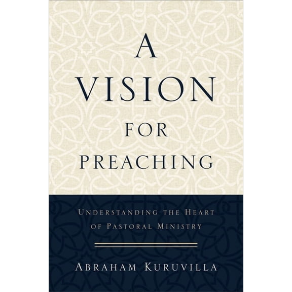 A Vision for Preaching: Understanding the Heart of Pastoral Ministry, (Paperback)