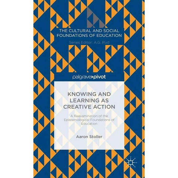 Cultural and Social Foundations of Educa Knowing and Learning as Creative Action: A Reexamination of the Epistemological Foundations of Education, (Hardcover)