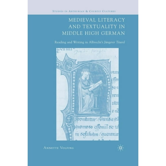 Arthurian and Courtly Cultures Medieval Literacy and Textuality in Middle High German: Reading and Writing in Albrecht's Jüngerer Titurel, (Paperback)