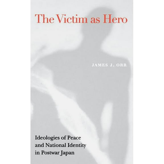 Victim as Hero: Ideologies of Peace and National Identity in Postwar Japan, (Hardcover)