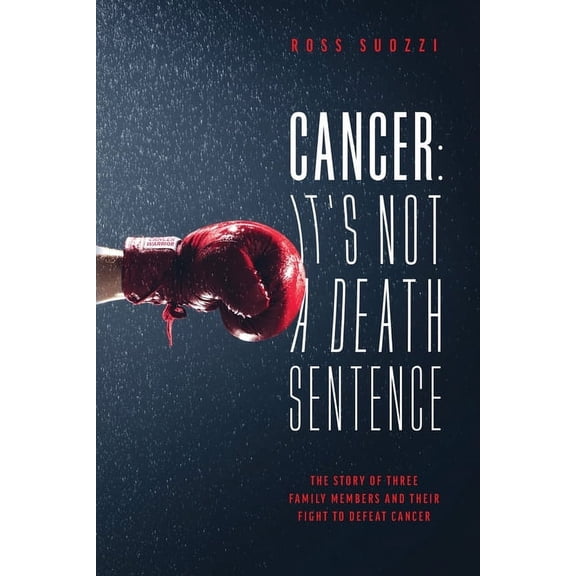 Cancer: It's Not A Death Sentence: The Story Of Three Family Members And Their Fight To Defeat Cancer, (Paperback)