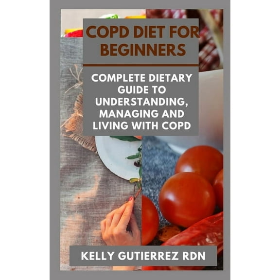 Copd Diet for Beginners: Complete Dietary Guide to Understanding, Managing and Living with COPD, (Paperback)